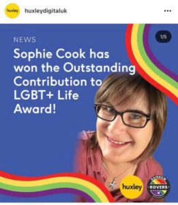 An Instragram post by Huxley announcing that Sophie Cook has won the Outstanding Contribution to LGBT+ Life Award